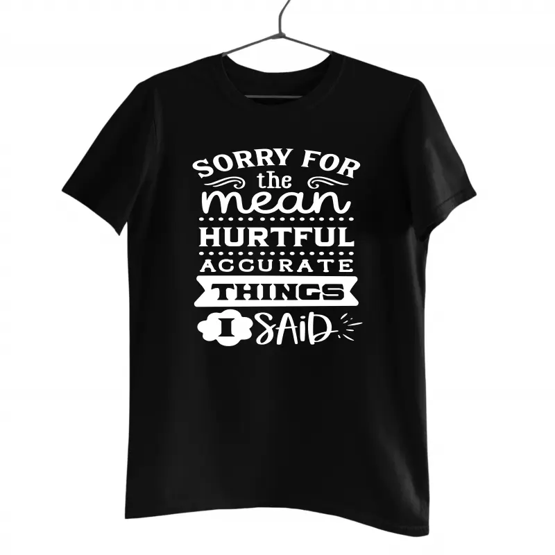 Sorry the mean hurtful accurate things i said, tricou cu mesajv