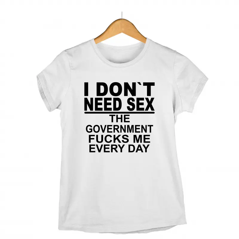I don`t need sex the government fucks me every day , tricou cu mesaj