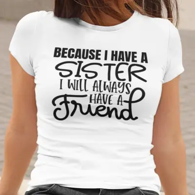 Because i have a sister i will always have a friend, tricou cu mesaj