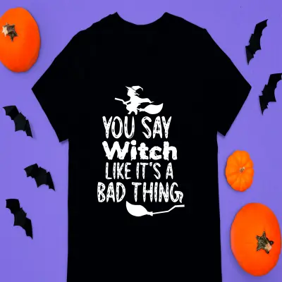 You say witch like it`s a bad thing, tricou cu mesaj