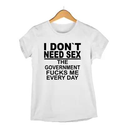 I don`t need sex the government fucks me every day , tricou cu mesaj